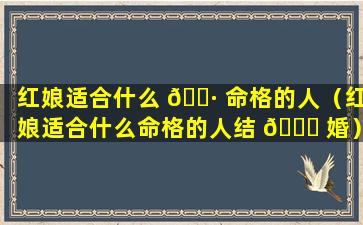 红娘适合什么 🌷 命格的人（红娘适合什么命格的人结 🍀 婚）